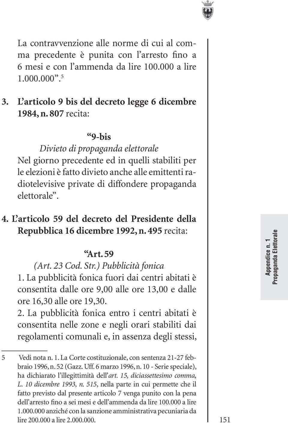 807 recita: 9-bis Divieto di propaganda elettorale Nel giorno precedente ed in quelli stabiliti per le elezioni è fatto divieto anche alle emittenti radiotelevisive private di diffondere propaganda