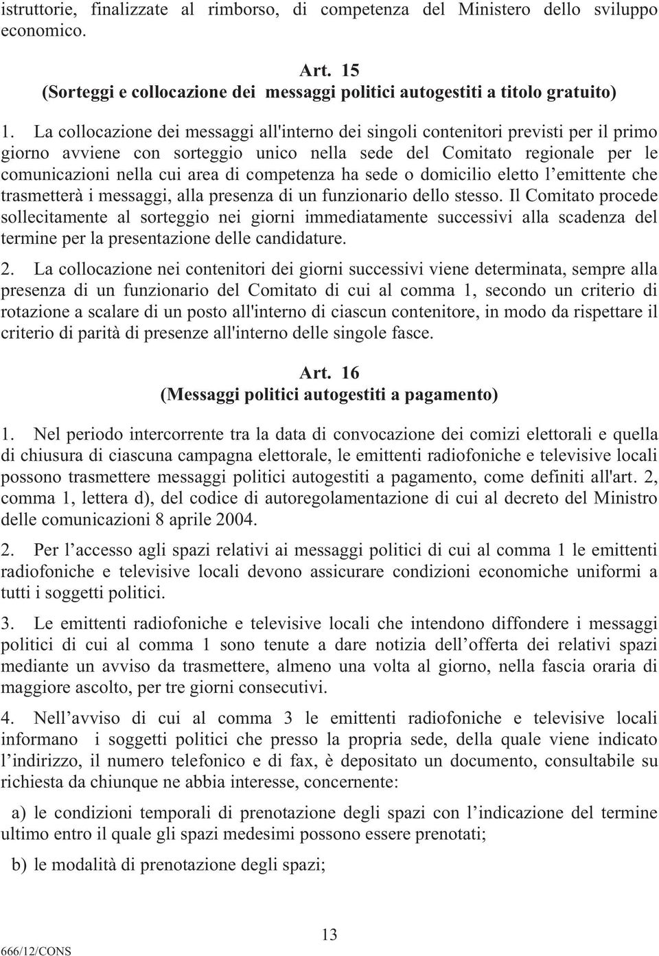 competenza ha sede o domicilio eletto l emittente che trasmetterà i messaggi, alla presenza di un funzionario dello stesso.