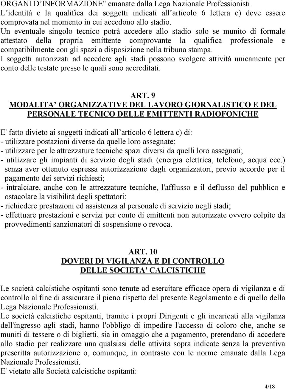 Un eventuale singolo tecnico potrà accedere allo stadio solo se munito di formale attestato della propria emittente comprovante la qualifica professionale e compatibilmente con gli spazi a