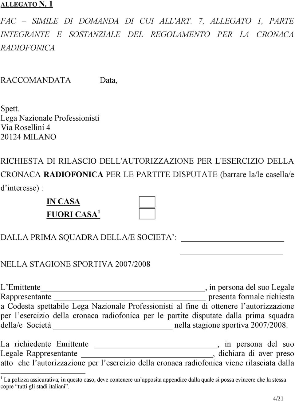 interesse) : IN CASA FUORI CASA 1 DALLA PRIMA SQUADRA DELLA/E SOCIETA : NELLA STAGIONE SPORTIVA 2007/2008 L Emittente, in persona del suo Legale Rappresentante presenta formale richiesta a Codesta