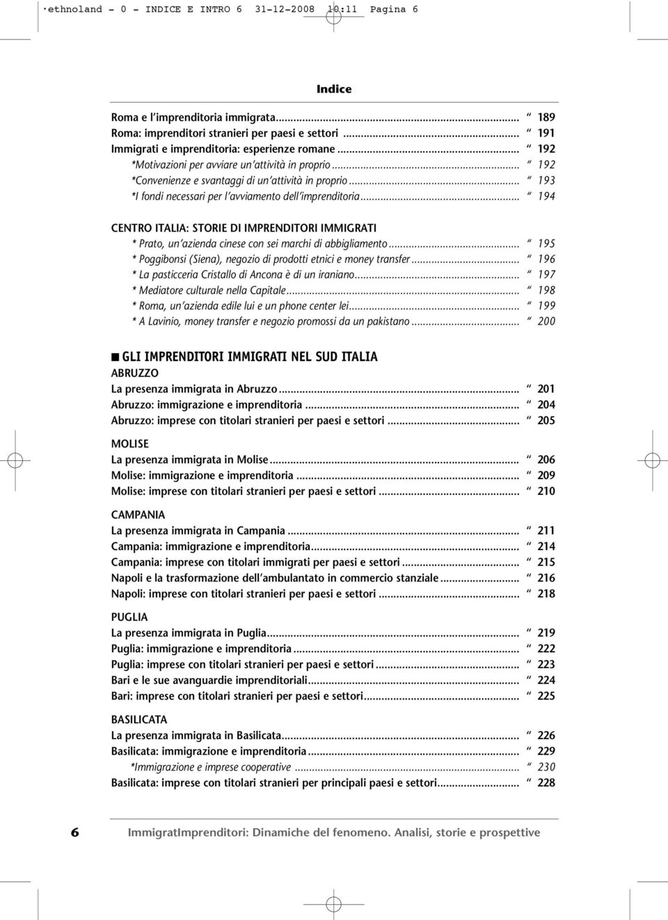.. 194 CENTRO ITALIA: STORIE DI IMPRENDITORI IMMIGRATI * Prato, un azienda cinese con sei marchi di abbigliamento... 195 * Poggibonsi (Siena), negozio di prodotti etnici e money transfer.