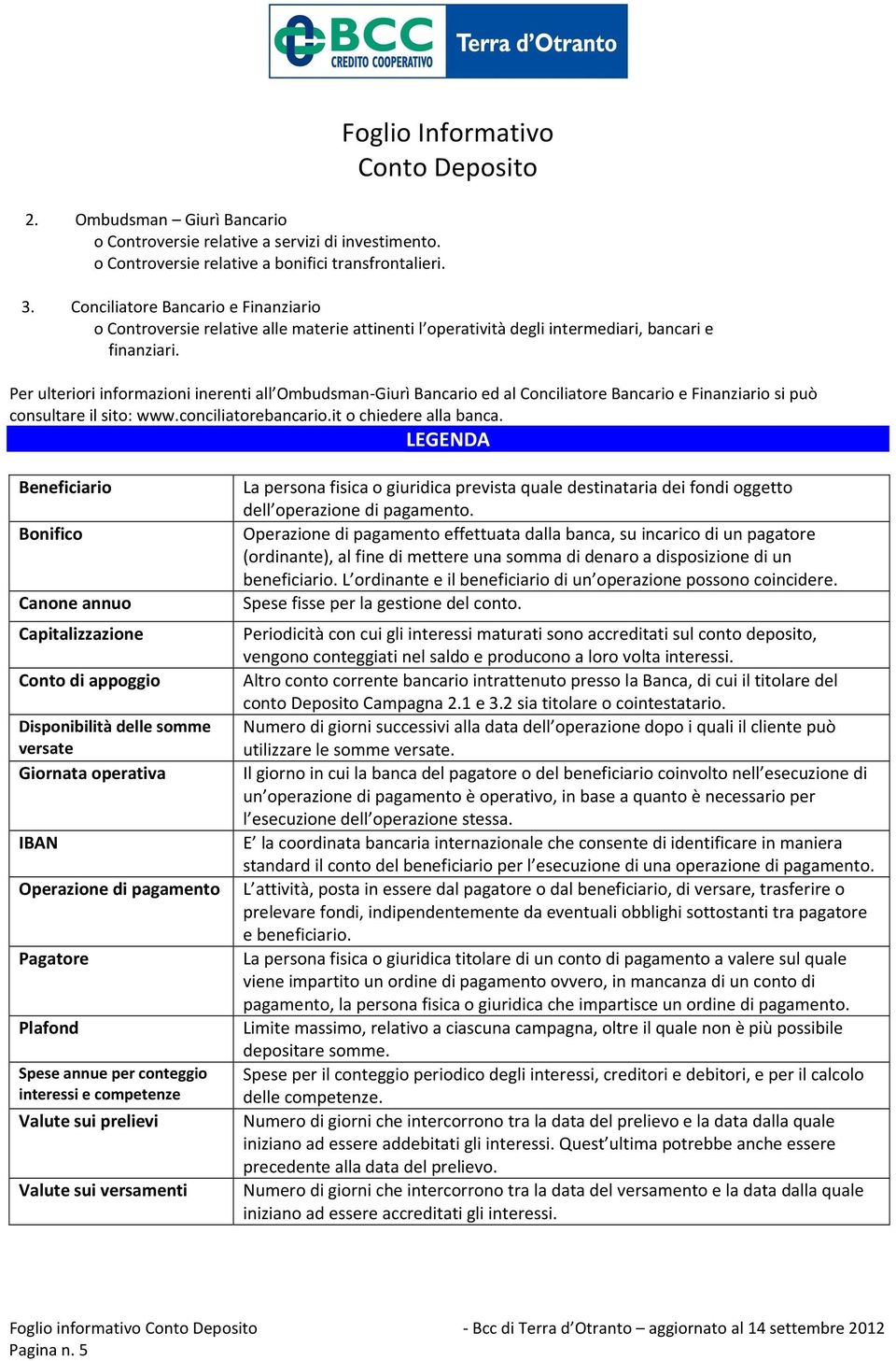 Per ulteriori informazioni inerenti all Ombudsman-Giurì Bancario ed al Conciliatore Bancario e Finanziario si può consultare il sito: www.conciliatorebancario.it o chiedere alla banca.