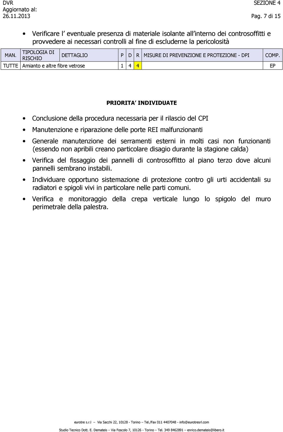 esterni in molti casi non funzionanti (essendo non apribili creano particolare disagio durante la stagione calda) Verifica del fissaggio dei pannelli di controsoffitto al piano terzo dove alcuni