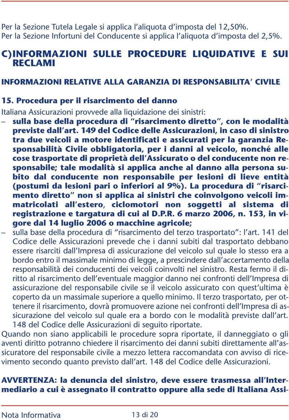 Procedura per il risarcimento del danno Italiana Assicurazioni provvede alla liquidazione dei sinistri: sulla base della procedura di risarcimento diretto, con le modalità previste dall art.