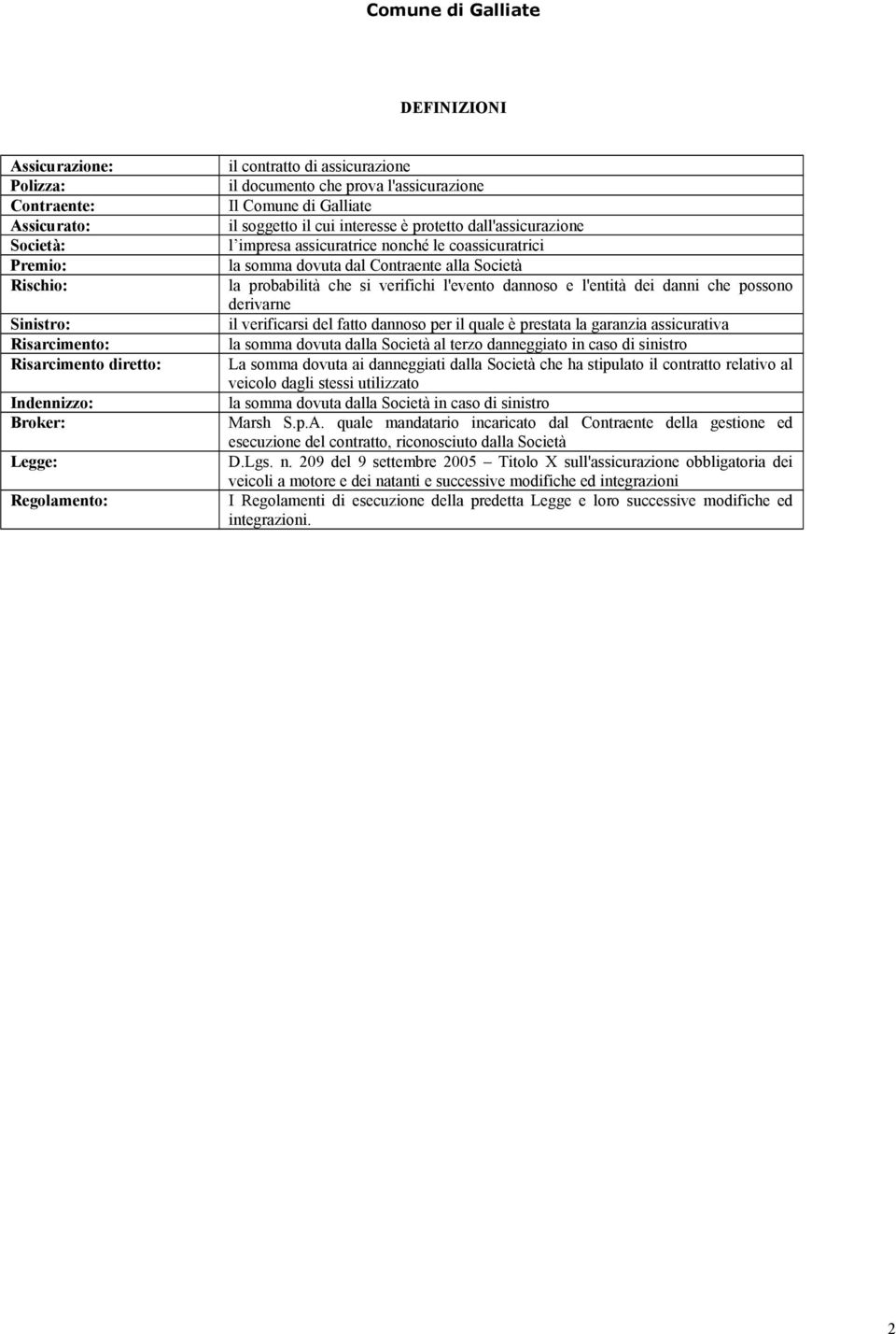 dal Contraente alla Società la probabilità che si verifichi l'evento dannoso e l'entità dei danni che possono derivarne il verificarsi del fatto dannoso per il quale è prestata la garanzia