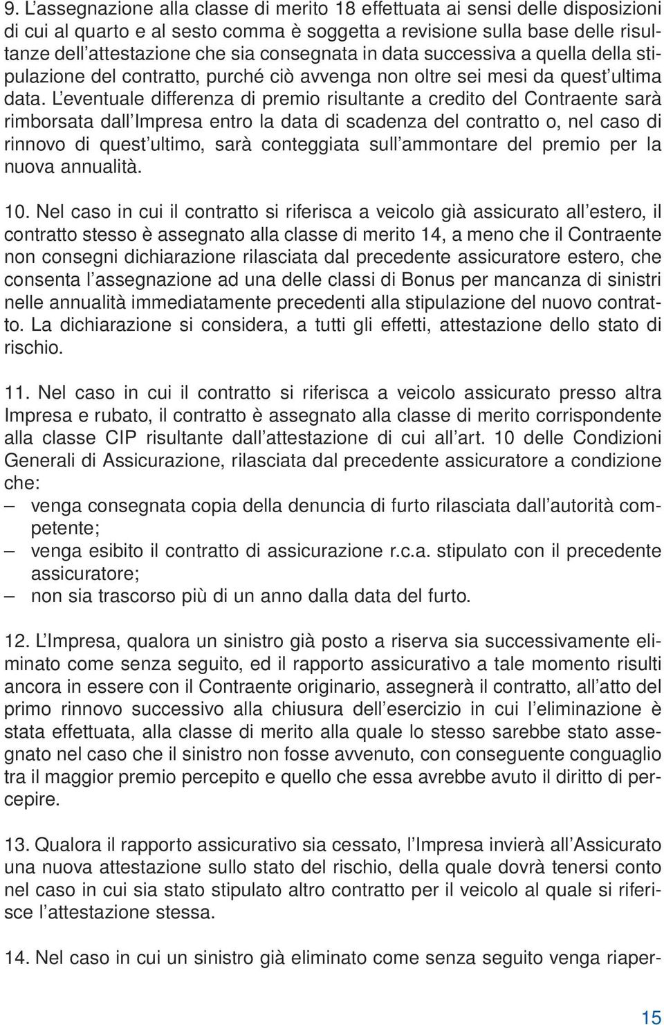 L eventuale differenza di premio risultante a credito del Contraente sarà rimborsata dall Impresa entro la data di scadenza del contratto o, nel caso di rinnovo di quest ultimo, sarà conteggiata sull