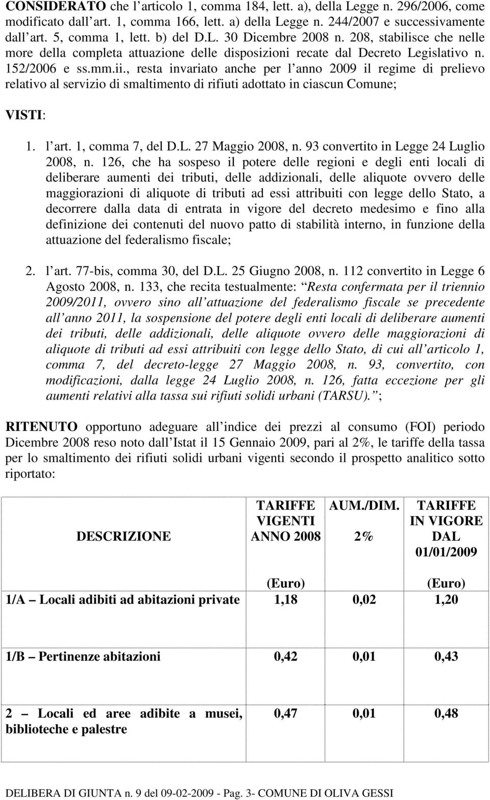 , resta invariato anche per l anno 2009 il regime di prelievo relativo al servizio di smaltimento di rifiuti adottato in ciascun Comune; VISTI: 1. l art. 1, comma 7, del D.L. 27 Maggio 2008, n.