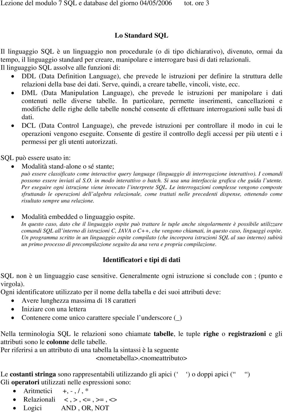 relazionali. Il linguaggio SQL assolve alle funzioni di: DDL (Data Definition Language), che prevede le istruzioni per definire la struttura delle relazioni della base dei dati.