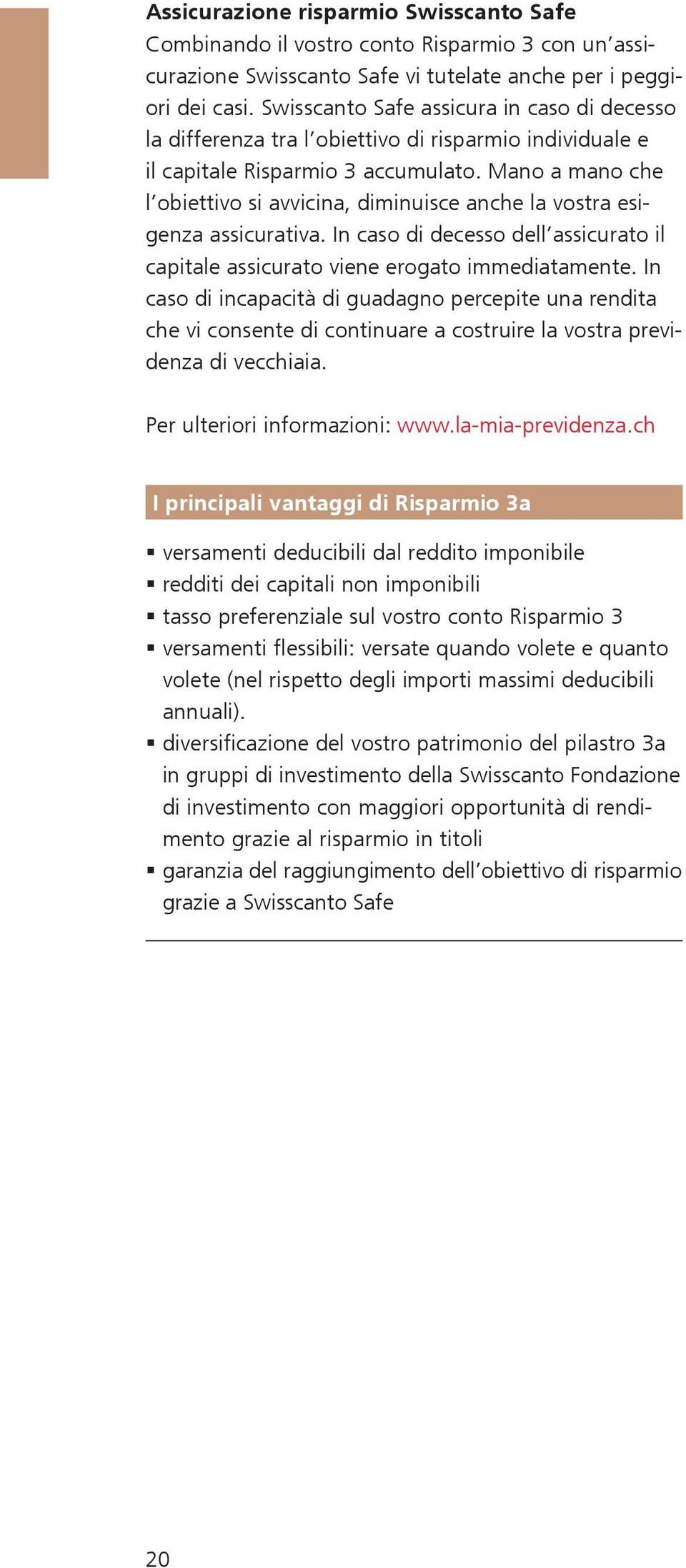 Mano a mano che l obiettivo si avvicina, diminuisce anche la vostra esigenza assicurativa. In caso di decesso dell assicurato il capitale assicurato viene erogato immediatamente.