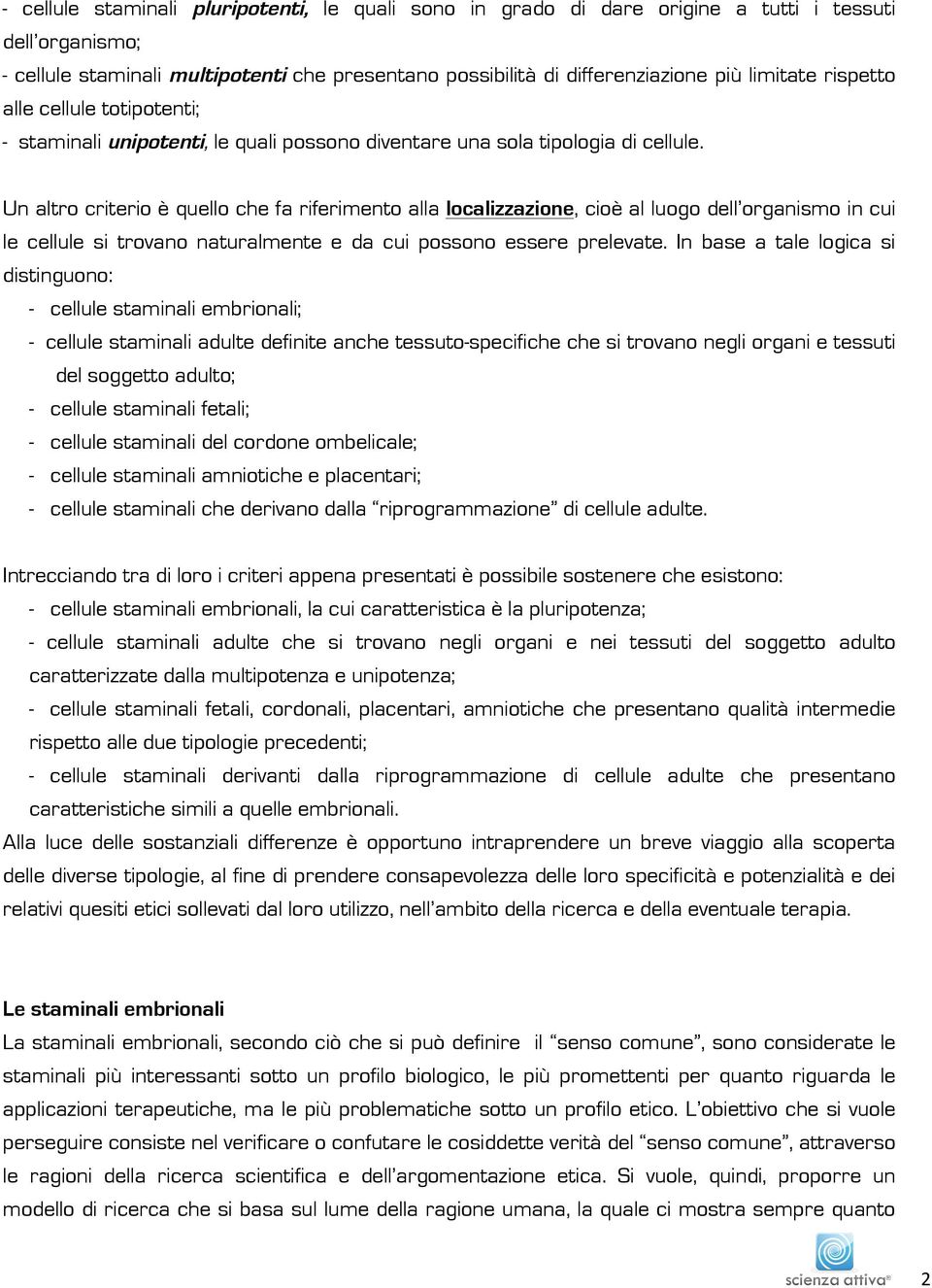 Un altro criterio è quello che fa riferimento alla localizzazione, cioè al luogo dell organismo in cui le cellule si trovano naturalmente e da cui possono essere prelevate.