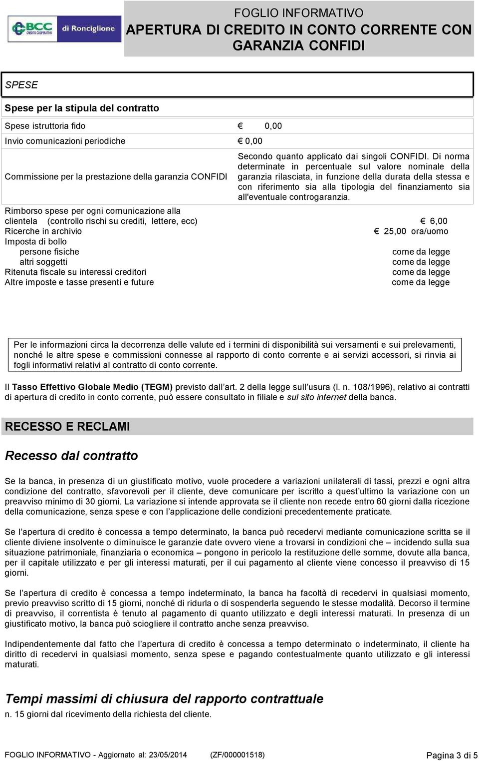 Di norma determinate in percentuale sul valore nominale della garanzia rilasciata, in funzione della durata della stessa e con riferimento sia alla tipologia del finanziamento sia all'eventuale