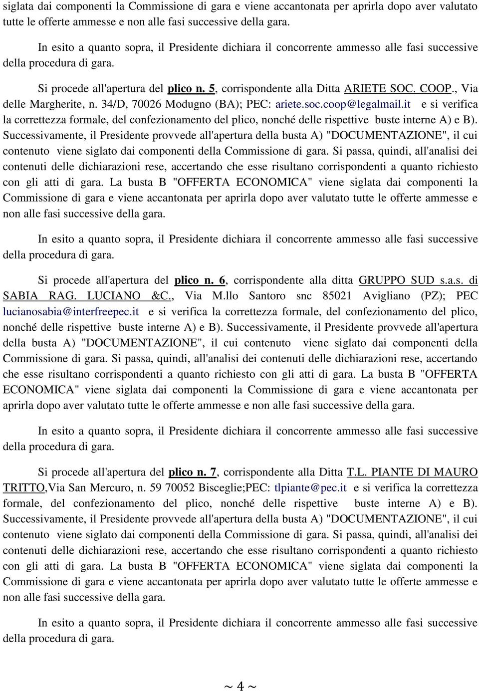 it e si verifica la correttezza formale, del confezionamento del plico, nonché delle rispettive buste interne A) e B). Si procede all'apertura del plico n. 6, corrispondente alla ditta GRUPPO SUD s.a.s. di SABIA RAG.