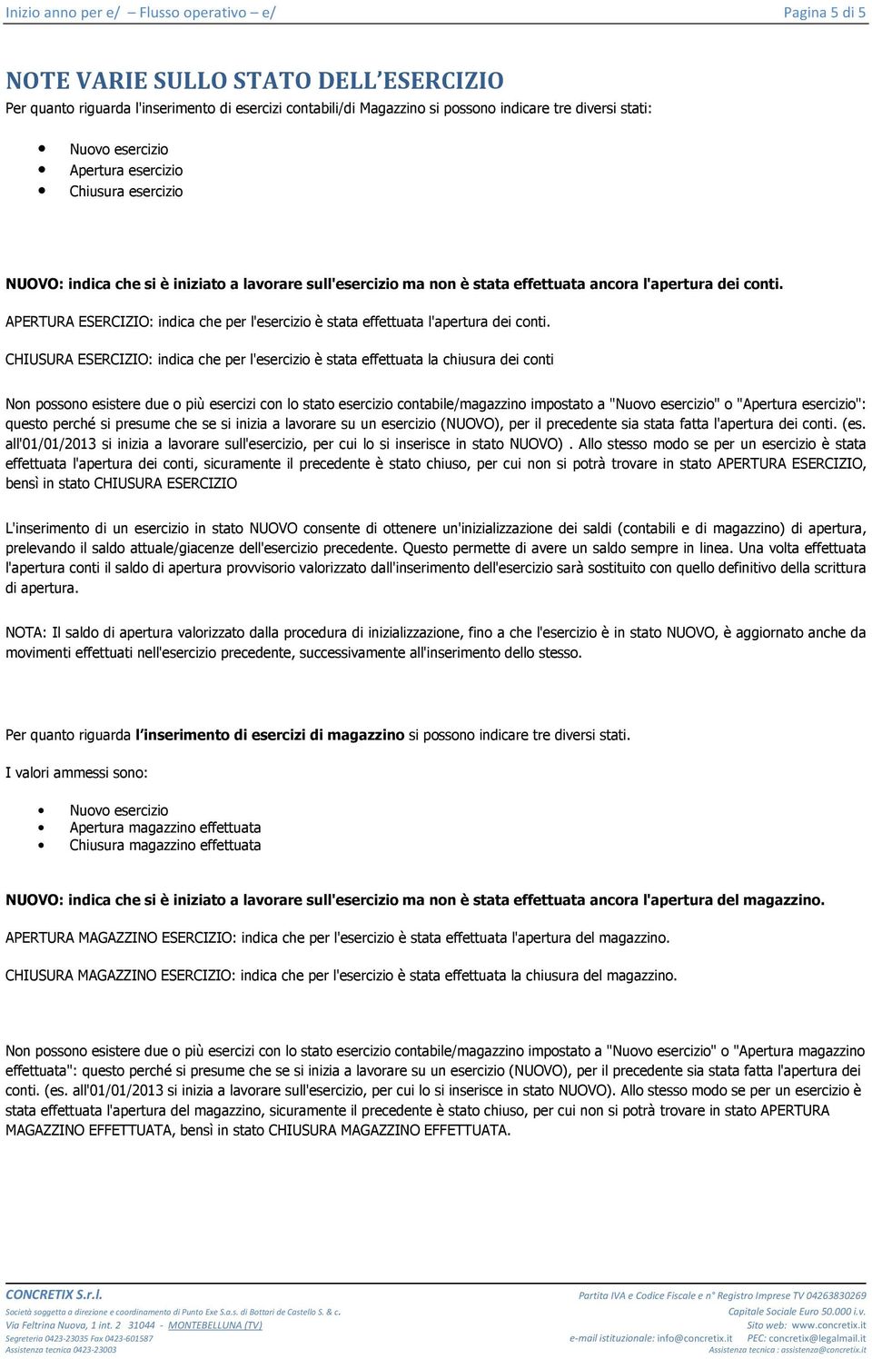 CHIUSURA ESERCIZIO: indica che per l'esercizio è stata effettuata la chiusura dei conti Non possono esistere due o più esercizi con lo stato esercizio contabile/magazzino impostato a "Nuovo