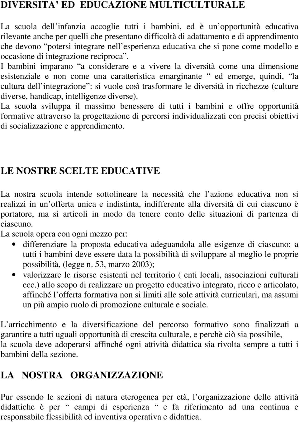 I bambini imparano a considerare e a vivere la diversità come una dimensione esistenziale e non come una caratteristica emarginante ed emerge, quindi, la cultura dell integrazione : si vuole così