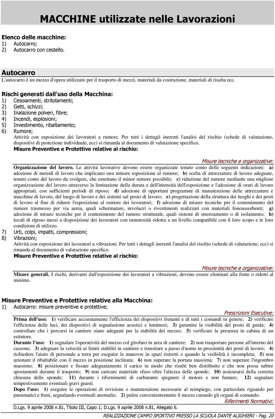 Rischi generati dall'uso della Macchina: 1) Cesoiamenti, stritolamenti; 2) Getti, schizzi; 3) Inalazione polveri, fibre; 4) Incendi, esplosioni; 5) Investimento, ribaltamento; 6) Rumore; Attività con