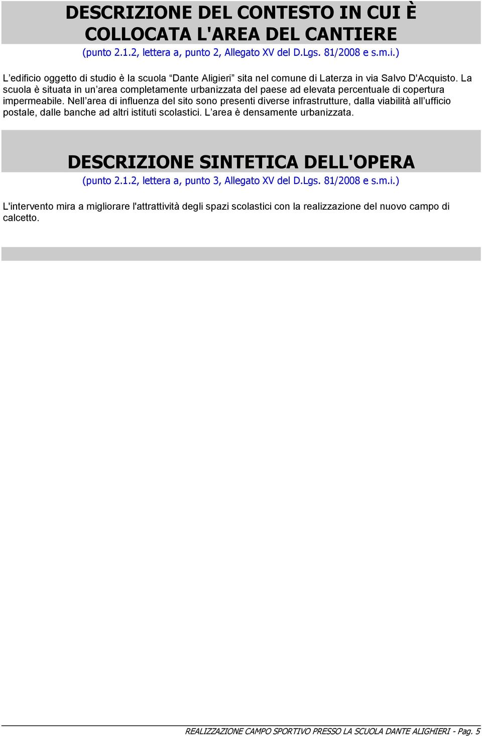 La scuola è situata in un area completamente urbanizzata del paese ad elevata percentuale di copertura impermeabile.