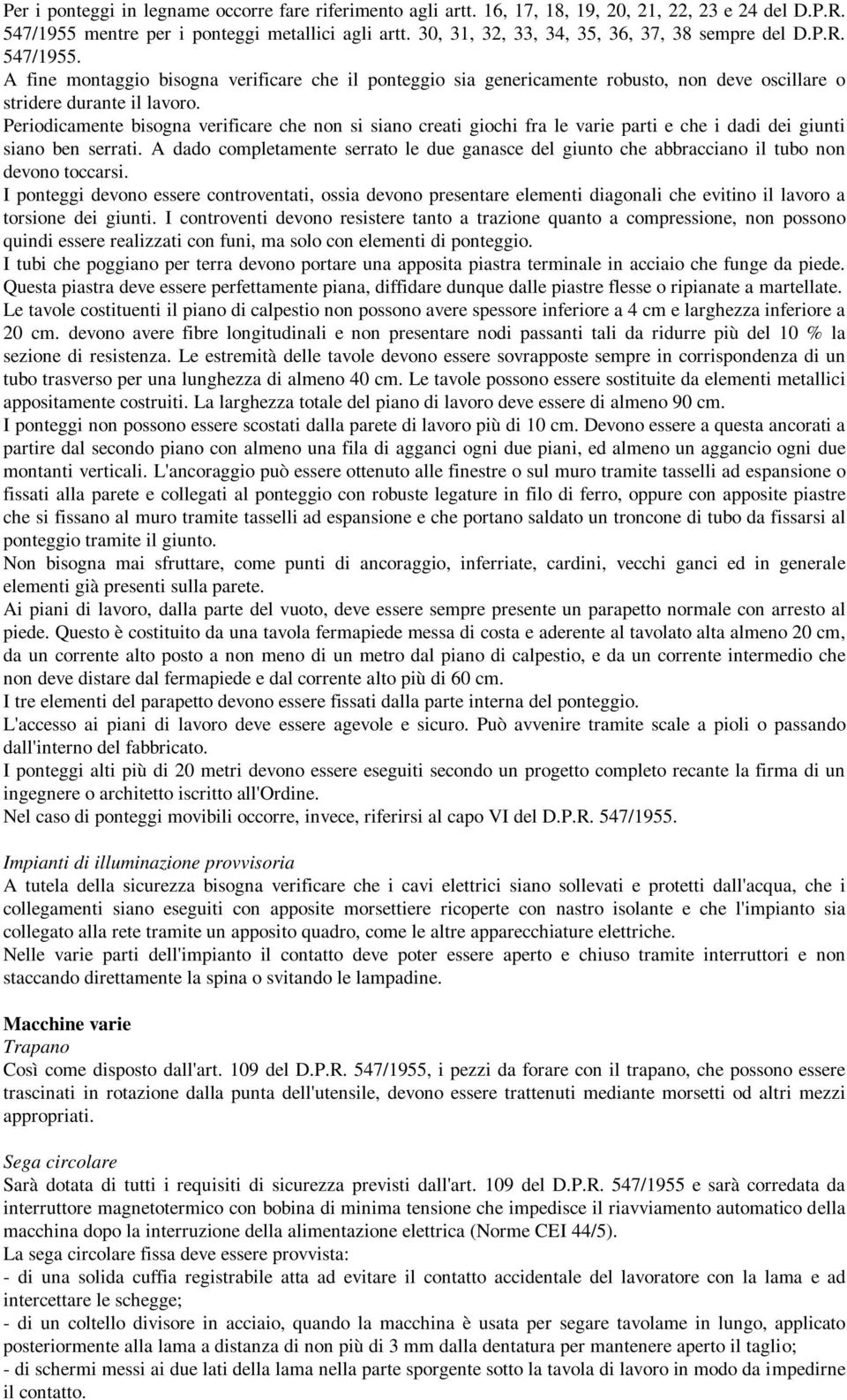 Periodicamente bisogna verificare che non si siano creati giochi fra le varie parti e che i dadi dei giunti siano ben serrati.