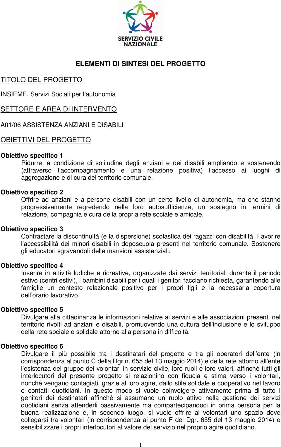 di solitudine degli anziani e dei disabili ampliando e sostenendo (attraverso l accompagnamento e una relazione positiva) l accesso ai luoghi di aggregazione e di cura del territorio comunale.