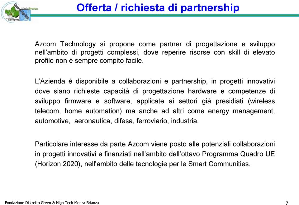 L Azienda è disponibile a collaborazioni e partnership, in progetti innovativi dove siano richieste capacità di progettazione hardware e competenze di sviluppo firmware e software, applicate ai