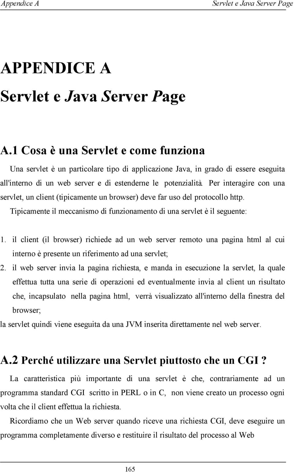 Per interagire con una servlet, un client (tipicamente un browser) deve far uso del protocollo http. Tipicamente il meccanismo di funzionamento di una servlet è il seguente: 1.