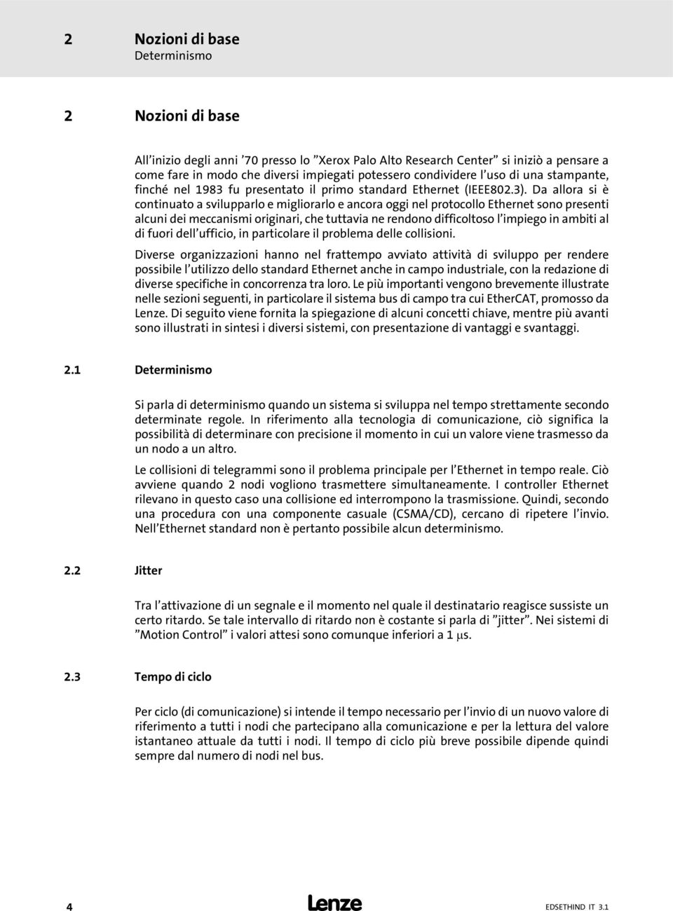 Da allora si è continuato a svilupparlo e migliorarlo e ancora oggi nel protocollo Ethernet sono presenti alcuni dei meccanismi originari, che tuttavia ne rendono difficoltoso l impiego in ambiti al