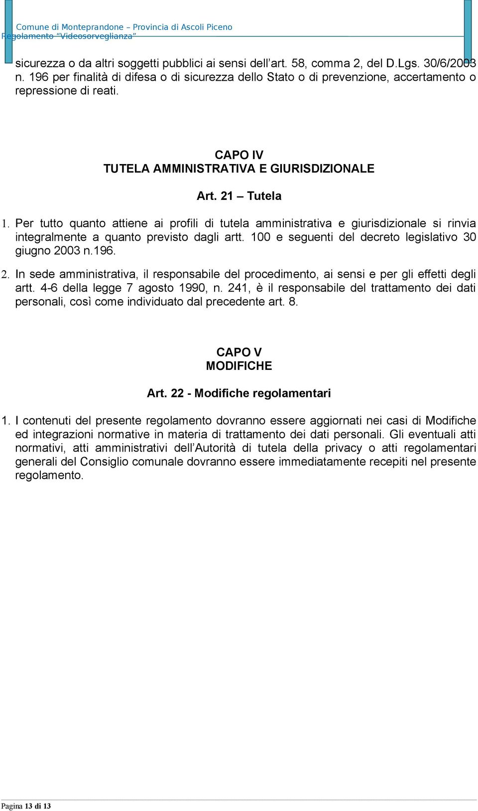 Per tutto quanto attiene ai profili di tutela amministrativa e giurisdizionale si rinvia integralmente a quanto previsto dagli artt. 100 e seguenti del decreto legislativo 30 giugno 20