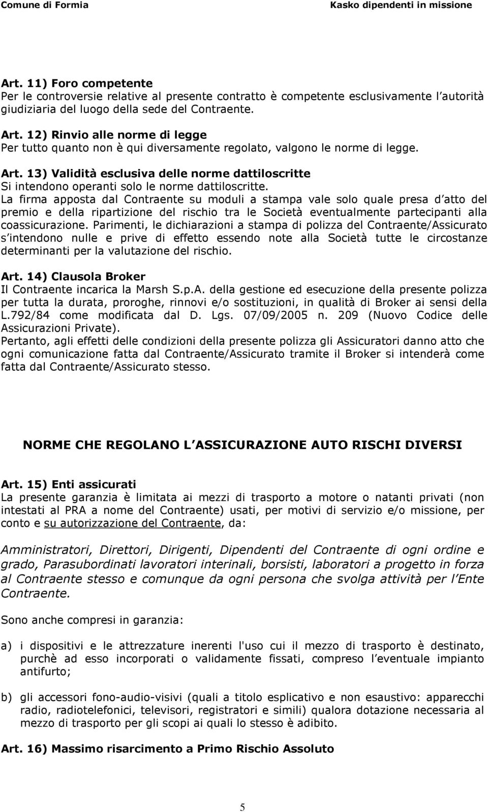 13) Validità esclusiva delle norme dattiloscritte Si intendono operanti solo le norme dattiloscritte.