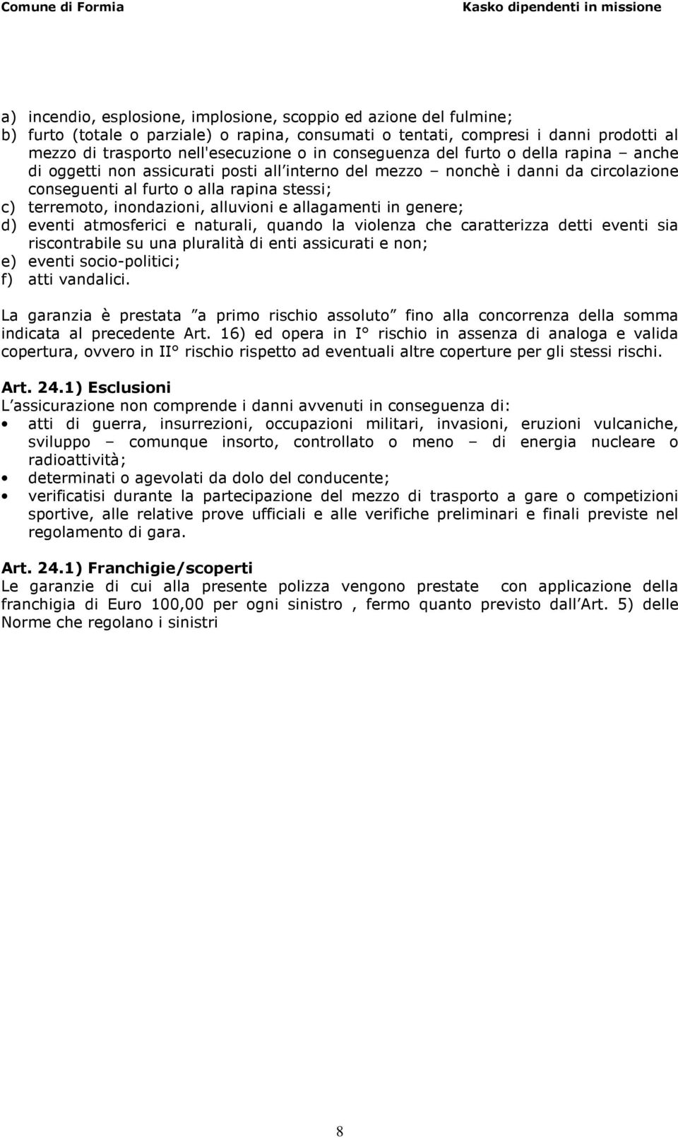 alluvioni e allagamenti in genere; d) eventi atmosferici e naturali, quando la violenza che caratterizza detti eventi sia riscontrabile su una pluralità di enti assicurati e non; e) eventi