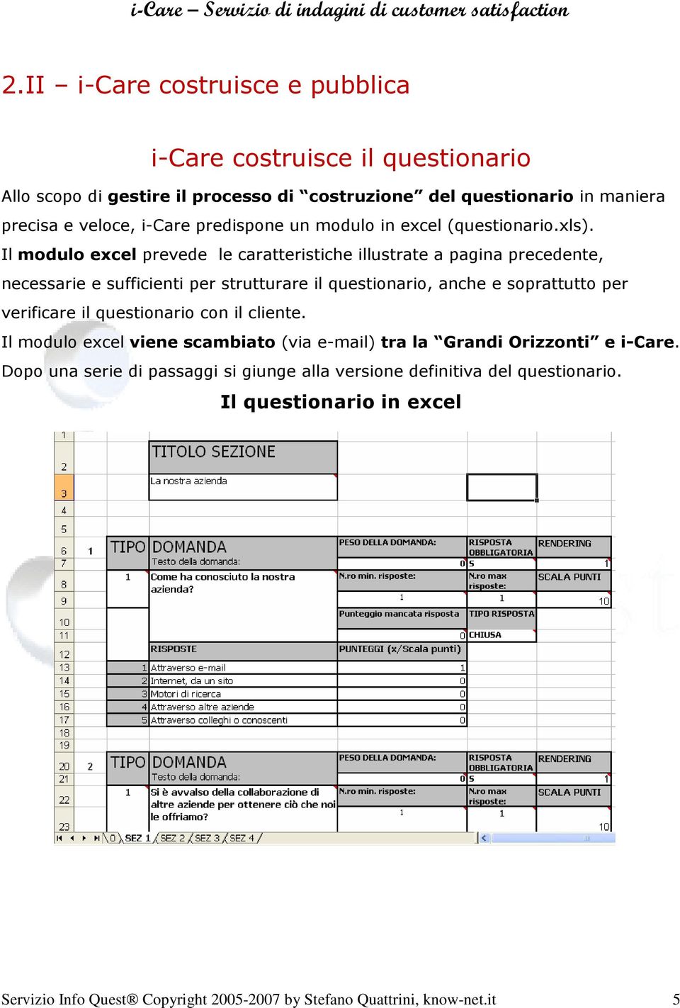 Il modulo excel prevede le caratteristiche illustrate a pagina precedente, necessarie e sufficienti per strutturare il questionario, anche e soprattutto per verificare