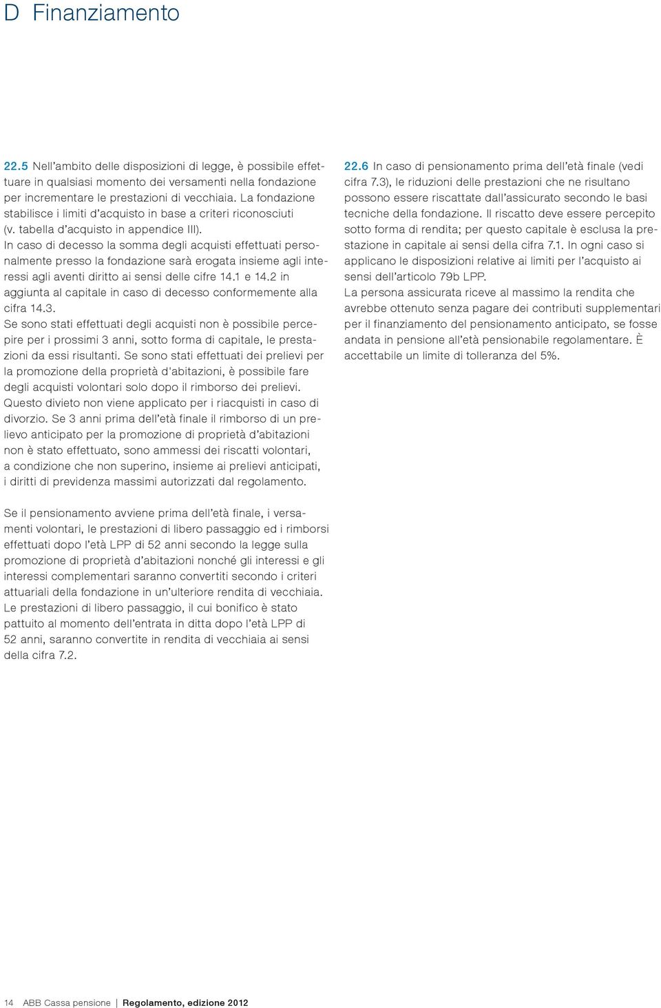 In caso di decesso la somma degli acquisti effettuati personalmente presso la fondazione sarà erogata insieme agli interessi agli aventi diritto ai sensi delle cifre 14.1 e 14.