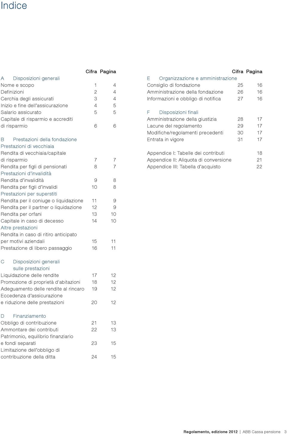 invalidità 9 8 Rendita per figli d invalidi 10 8 Prestazioni per superstiti Rendita per il coniuge o liquidazione 11 9 Rendita per il partner o liquidazione 12 9 Rendita per orfani 13 10 Capitale in