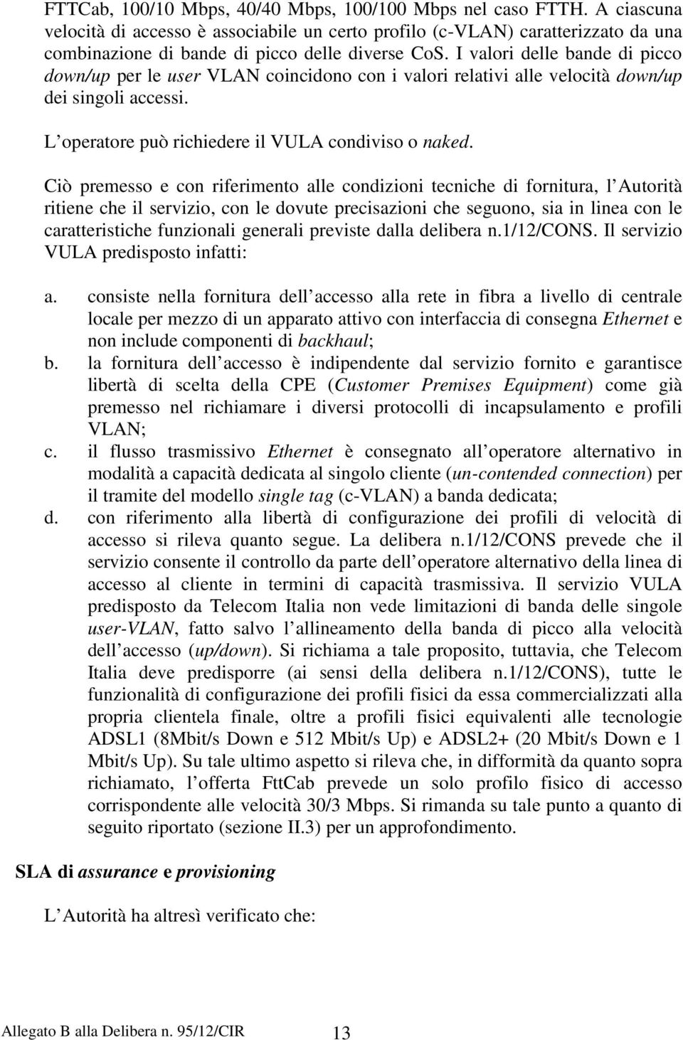 I valori delle bande di picco down/up per le user VLAN coincidono con i valori relativi alle velocità down/up dei singoli accessi. L operatore può richiedere il VULA condiviso o naked.