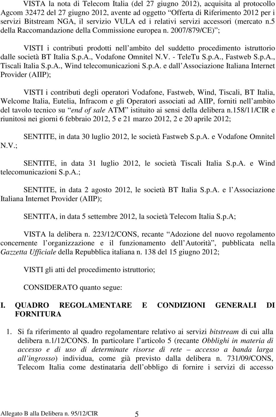 2007/879/CE) ; VISTI i contributi prodotti nell ambito del suddetto procedimento istruttorio dalle società BT Italia S.p.A., Vodafone Omnitel N.V. - TeleTu S.p.A., Fastweb S.p.A., Tiscali Italia S.p.A., Wind telecomunicazioni S.