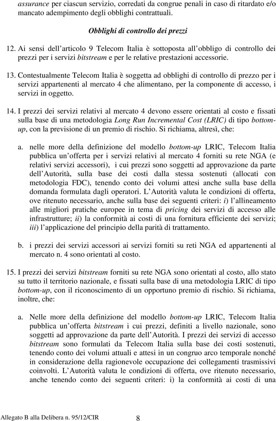Contestualmente Telecom Italia è soggetta ad obblighi di controllo di prezzo per i servizi appartenenti al mercato 4 che alimentano, per la componente di accesso, i servizi in oggetto. 14.