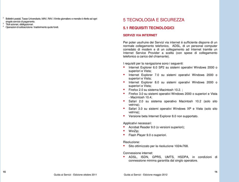 1 REQUISITI TECNOLOGICI SERVIZI VIA INTERNET Per poter usufruire dei Servizi via internet è sufficiente disporre di un normale collegamento telefonico, ADSL, di un personal computer corredato di