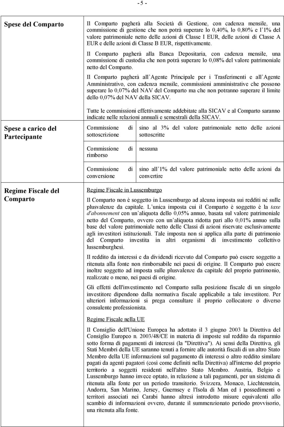 Il Comparto pagherà alla Banca Depositaria, con cadenza mensile, una commissione di custodia che non potrà superare lo 0,08% del valore patrimoniale netto del Comparto.