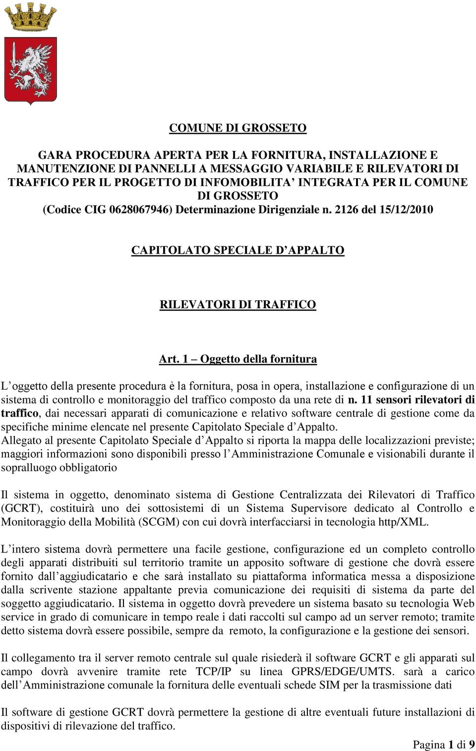 1 Oggetto della fornitura L oggetto della presente procedura è la fornitura, posa in opera, installazione e configurazione di un sistema di controllo e monitoraggio del traffico composto da una rete