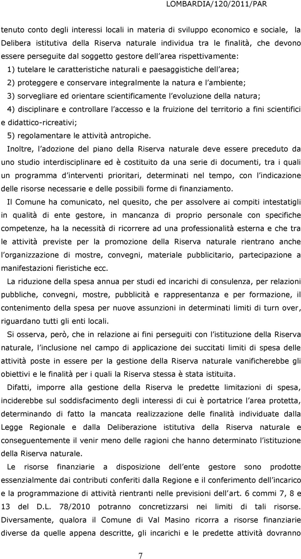 scientificamente l evoluzione della natura; 4) disciplinare e controllare l accesso e la fruizione del territorio a fini scientifici e didattico-ricreativi; 5) regolamentare le attività antropiche.