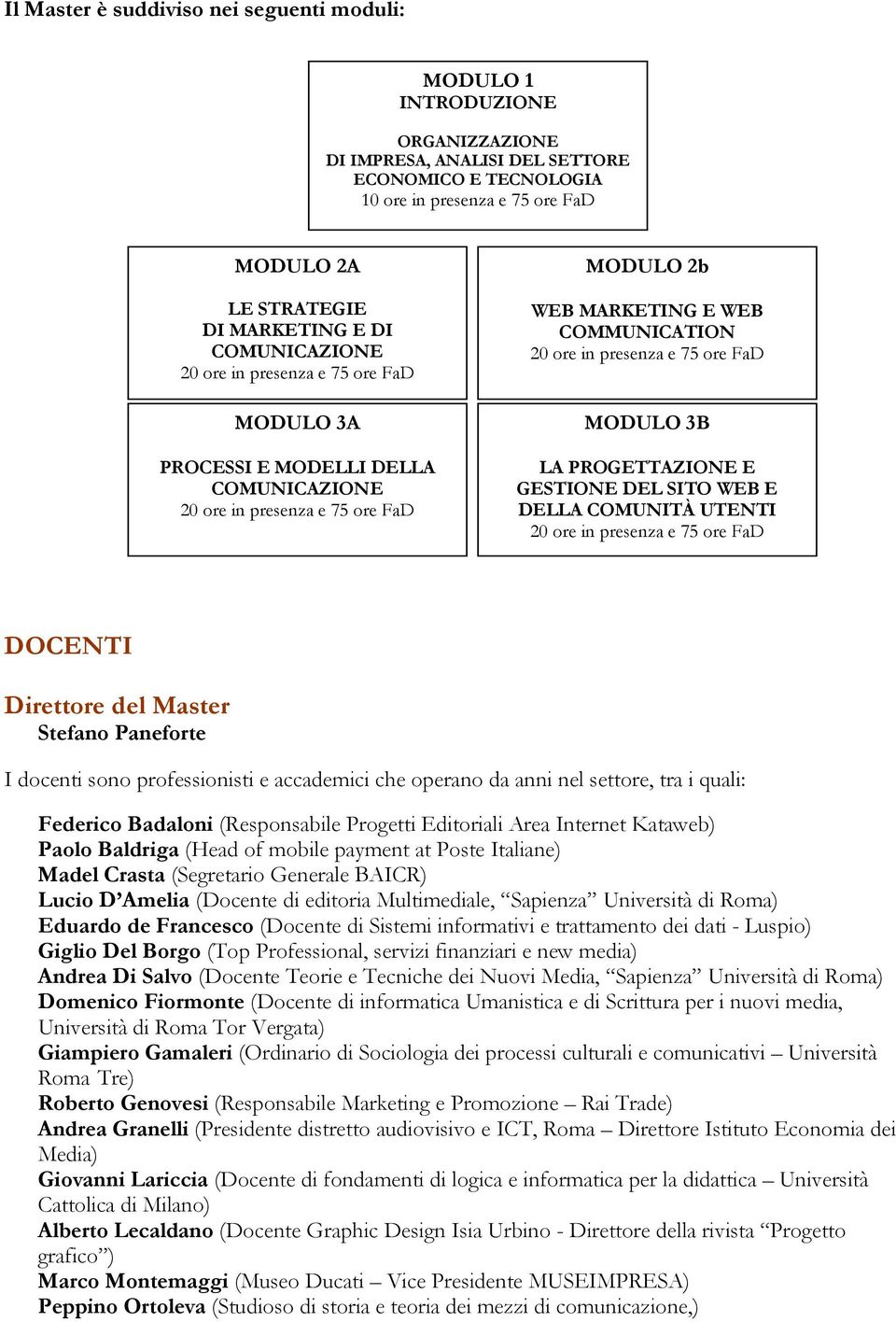 DOCENTI Direttore del Master Stefano Paneforte I docenti sono professionisti e accademici che operano da anni nel settore, tra i quali: Federico Badaloni (Responsabile Progetti Editoriali Area