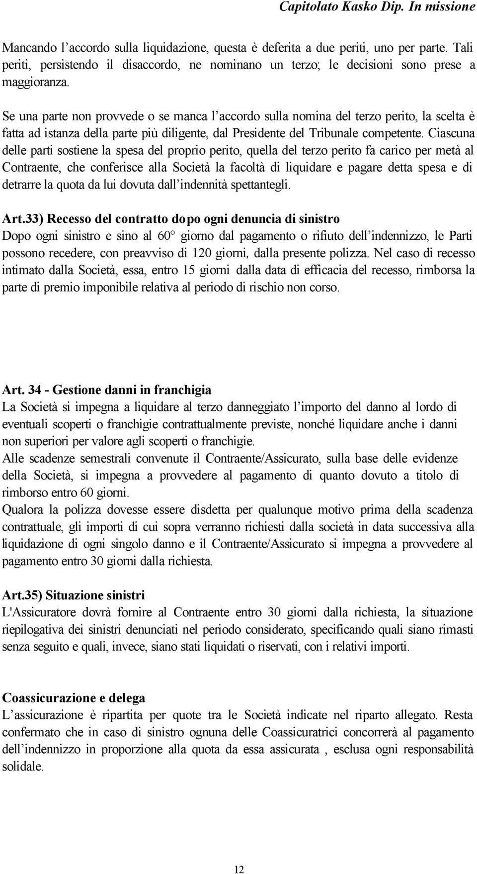 Ciascuna delle parti sostiene la spesa del proprio perito, quella del terzo perito fa carico per metà al Contraente, che conferisce alla Società la facoltà di liquidare e pagare detta spesa e di