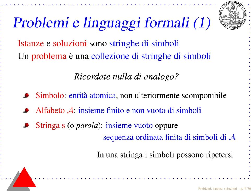 Simbolo: entità atomica, non ulteriormente scomponibile Alfabeto A: insieme finito e non vuoto di simboli