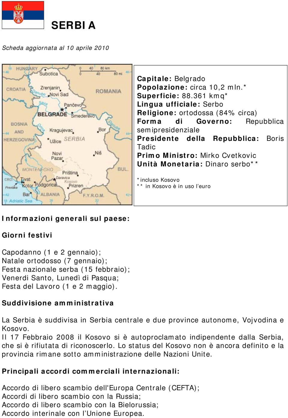 Monetaria: Dinaro serbo** *incluso Kosovo ** in Kosovo è in uso l euro Informazioni generali sul paese: Giorni festivi Capodanno (1 e 2 gennaio); Natale ortodosso (7 gennaio); Festa nazionale serba