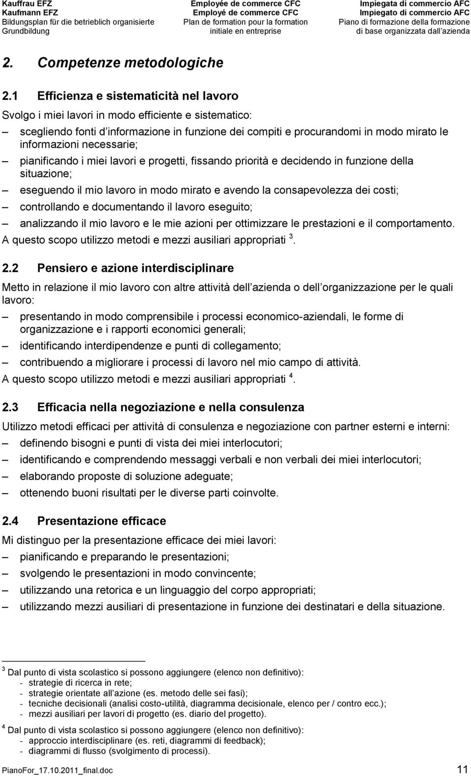 necessarie; pianificando i miei lavori e progetti, fissando priorità e decidendo in funzione della situazione; eseguendo il mio lavoro in modo mirato e avendo la consapevolezza dei costi;