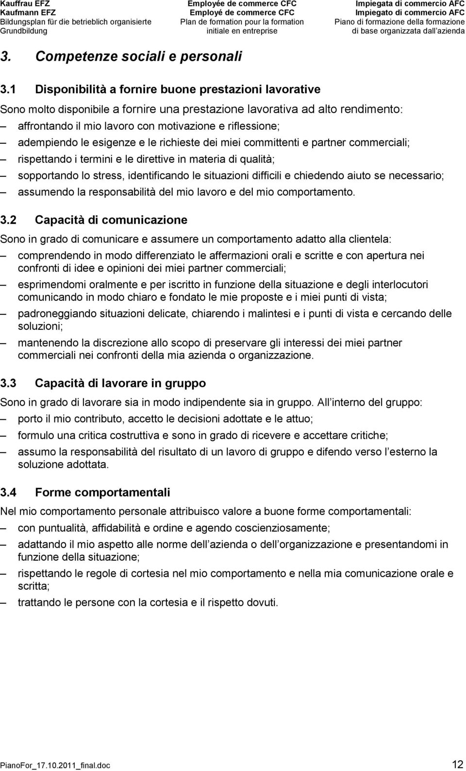 adempiendo le esigenze e le richieste dei miei committenti e partner commerciali; rispettando i termini e le direttive in materia di qualità; sopportando lo stress, identificando le situazioni