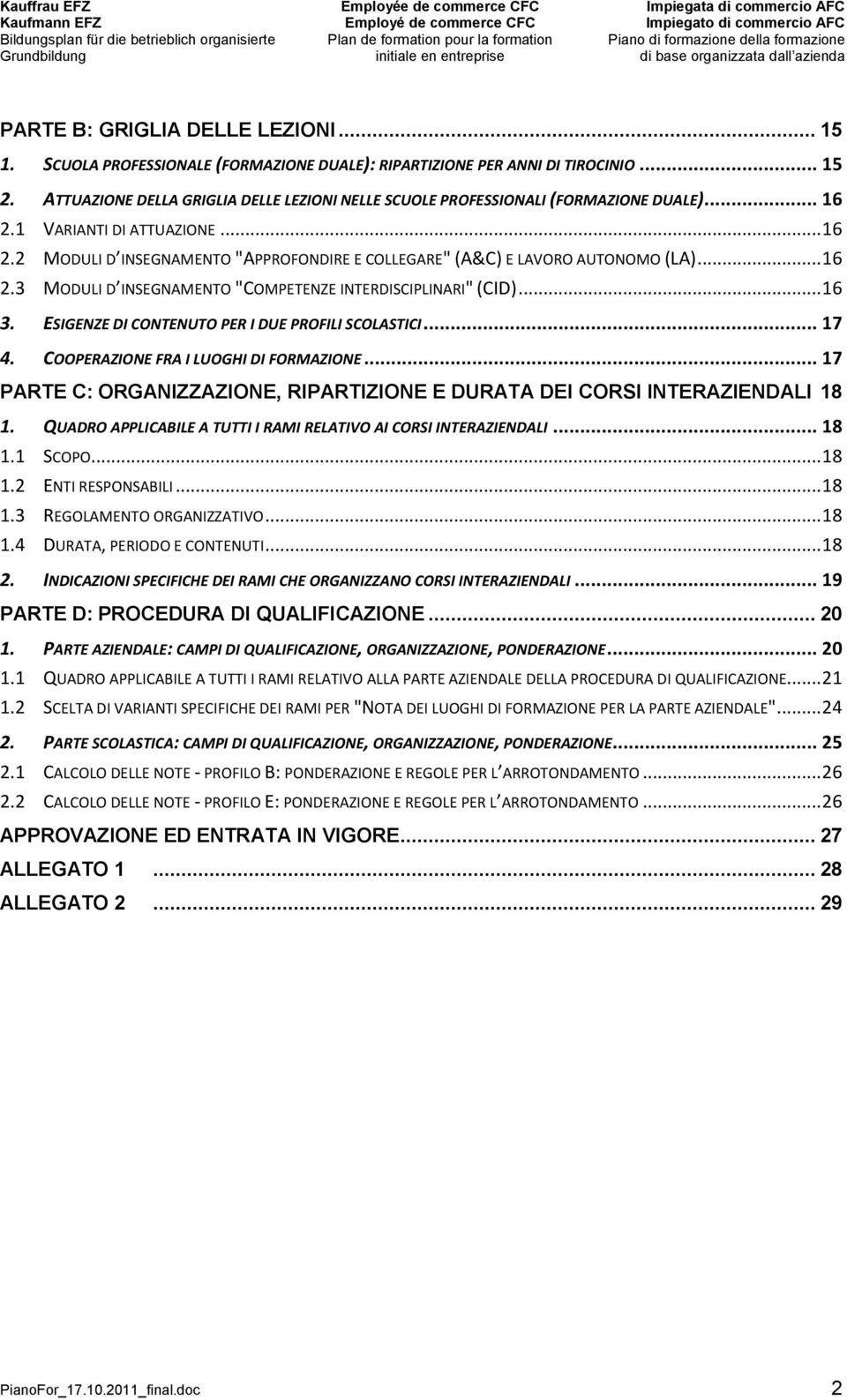 .. 16 2.3 MODULI D INSEGNAMENTO "COMPETENZE INTERDISCIPLINARI" (CID)... 16 3. ESIGENZE DI CONTENUTO PER I DUE PROFILI SCOLASTICI... 17 4. COOPERAZIONE FRA I LUOGHI DI FORMAZIONE.