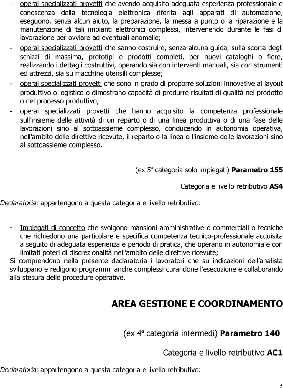 specializzati provetti che sanno costruire, senza alcuna guida, sulla scorta degli schizzi di massima, prototipi e prodotti completi, per nuovi cataloghi o fiere, realizzando i dettagli costruttivi,