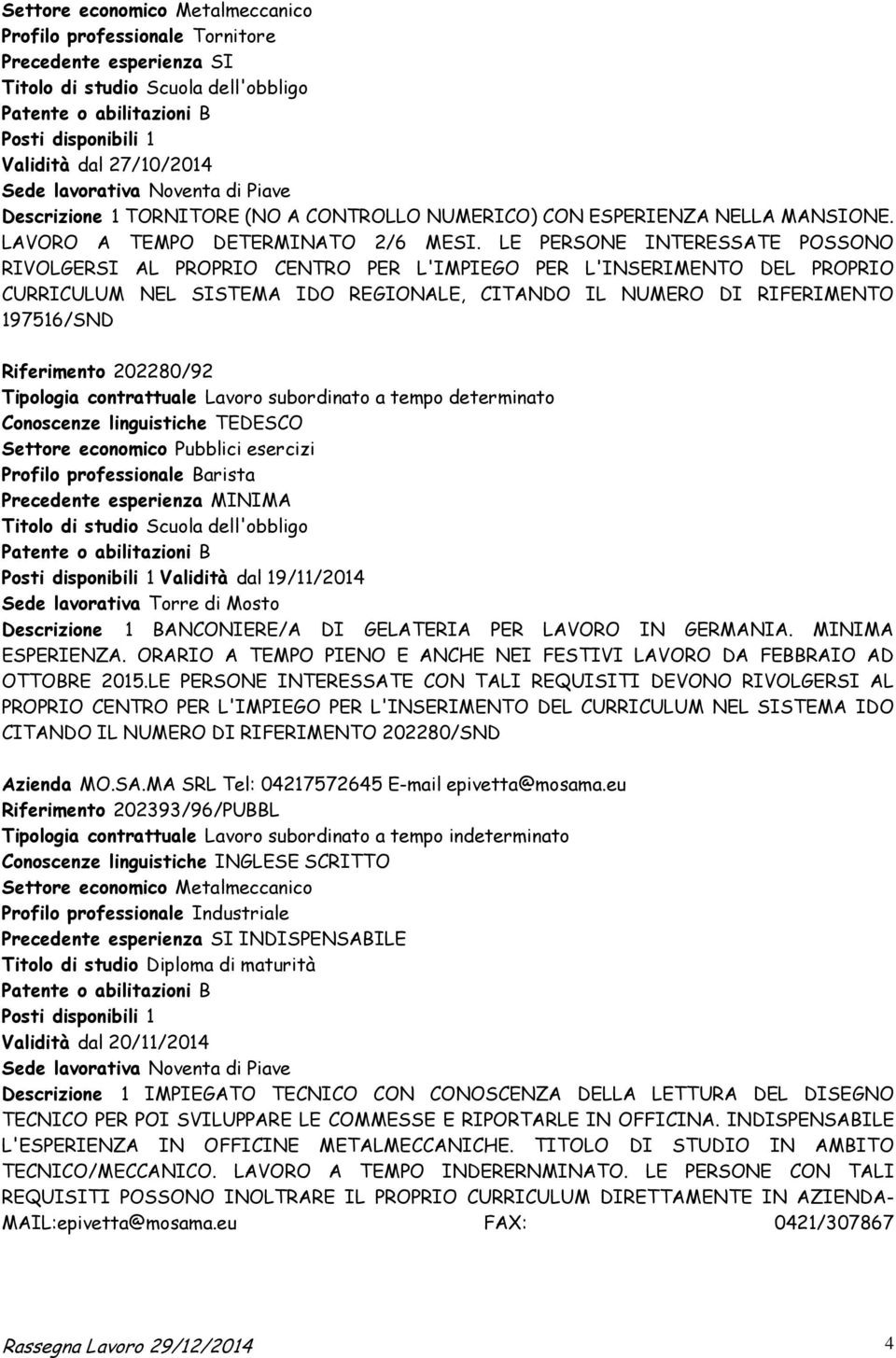 LE PERSONE INTERESSATE POSSONO RIVOLGERSI AL PROPRIO CENTRO PER L'IMPIEGO PER L'INSERIMENTO DEL PROPRIO CURRICULUM NEL SISTEMA IDO REGIONALE, CITANDO IL NUMERO DI RIFERIMENTO 197516/SND Riferimento