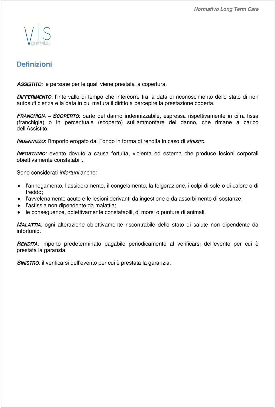 FRANCHIGIA SCOPERTO: parte del danno indennizzabile, espressa rispettivamente in cifra fissa (franchigia) o in percentuale (scoperto) sull ammontare del danno, che rimane a carico dell Assistito.