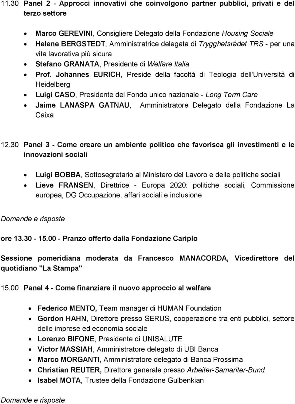 Johannes EURICH, Preside della facoltà di Teologia dell'università di Heidelberg Luigi CASO, Presidente del Fondo unico nazionale - Long Term Care Jaime LANASPA GATNAU, Amministratore Delegato della