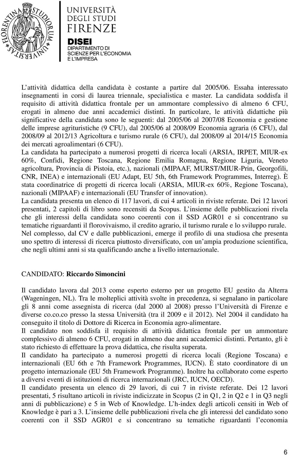 In particolare, le attività didattiche più significative della candidata sono le seguenti: dal 2005/06 al 2007/08 Economia e gestione delle imprese agrituristiche (9 CFU), dal 2005/06 al 2008/09